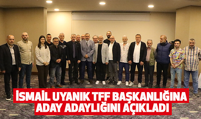 İsmail Uyanık TFF Başkanlığına Aday Adaylığını Açıkladı