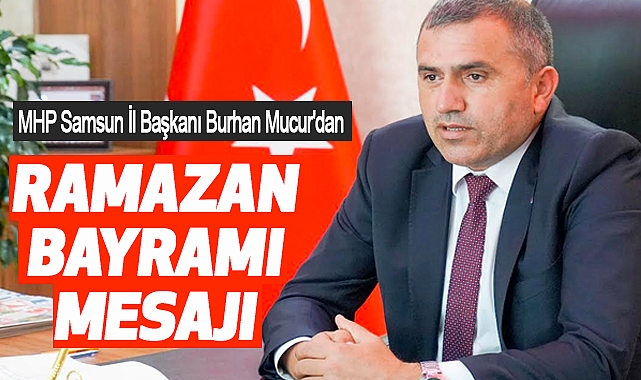 MHP Samsun İl Başkanı Burhan Mucur'dan Ramazan Bayramı Mesajı