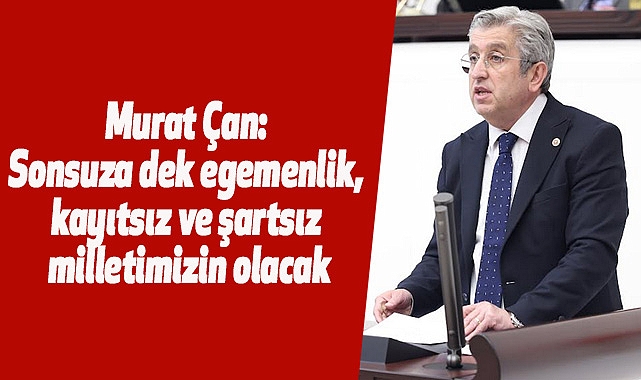 Murat Çan: Sonsuza dek egemenlik, kayıtsız ve şartsız milletimizin olacak