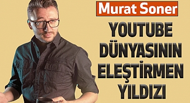 Murat Soner: YouTube Dünyasının Eleştirmen Yıldızı