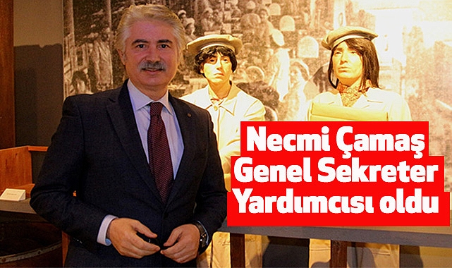 Necmi Çamaş Genel Sekreter Yardımcısı oldu