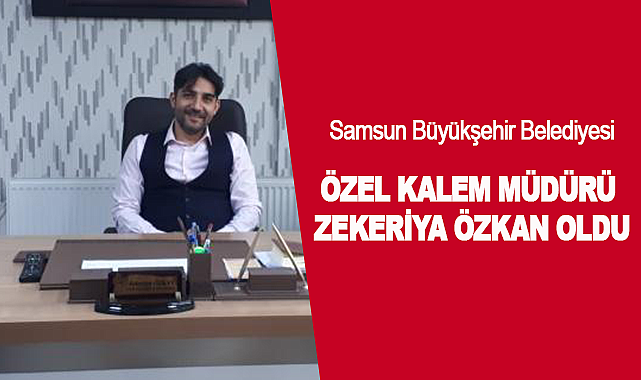 Samsun Büyükşehir Belediyesi Özel Kalem Müdürü Zekeriya Özkan Oldu