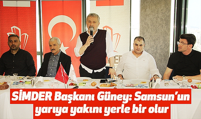 SİMDER Başkanı Güney: Samsun’un yarıya yakını yerle bir olur