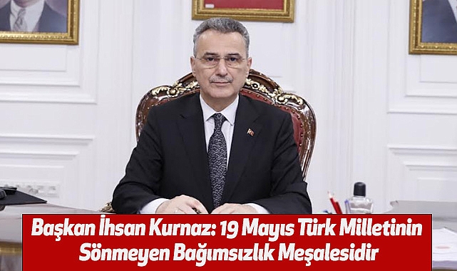 İhsan Kurnaz: 19 Mayıs Türk Milletinin Sönmeyen Bağımsızlık Meşalesidir
