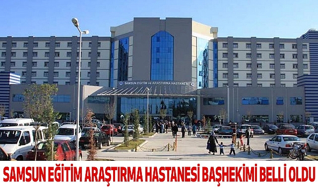 Samsun Eğitim Araştırma Hastanesi Başhekimi Belli Oldu