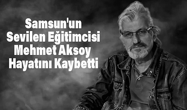 Samsun'un Sevilen Eğitimcisi Mehmet Aksoy Hayatını Kaybetti