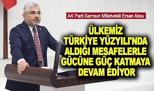 Ersan Aksu: Ülkemiz Türkiye Yüzyılı'nda aldığı mesafelerle gücüne güç katmaya devam ediyor