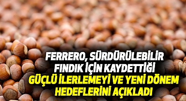 Ferrero, Sürdürülebilir Fındık İçin Kaydettiği Güçlü İlerlemeyi ve Yeni Dönem Hedeflerini Açıkladı