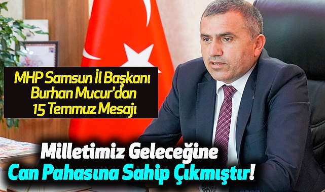 MHP Samsun İl Başkanı Burhan Mucur'dan 15 Temmuz Mesajı