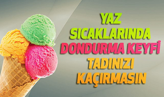 Yaz Sıcaklarında Dondurma Keyfi Tadınızı Kaçırmasın