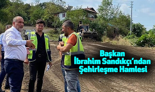 Başkan İbrahim Sandıkçı’ndan Şehirleşme Hamlesi