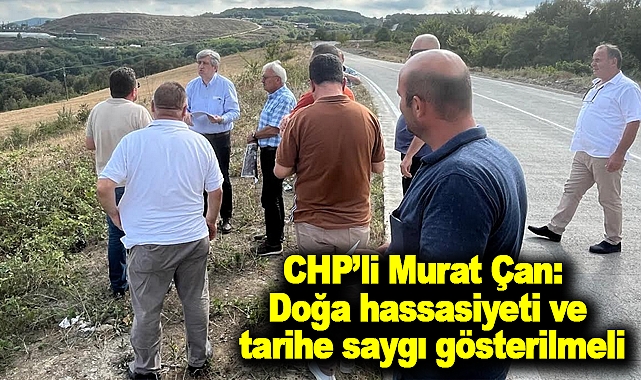 CHP’li Murat Çan:Doğa hassasiyeti ve tarihe saygı gösterilmeli