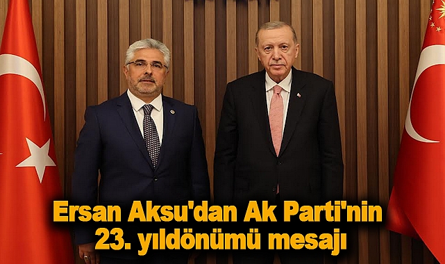 Ersan Aksu'dan Ak Parti'nin 23. yıldönümü mesajı