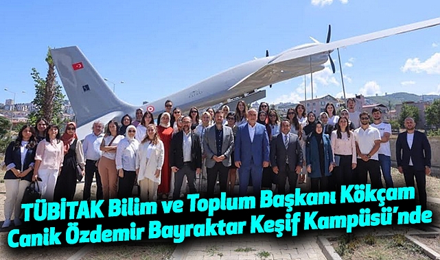 TÜBİTAK Bilim ve Toplum Başkanı Kökçam Canik Özdemir Bayraktar Keşif Kampüsü’nde