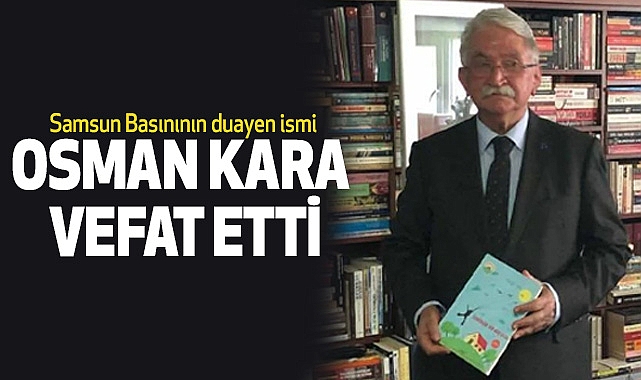 Samsun Basınının duayen ismi Osman Kara Vefat etti