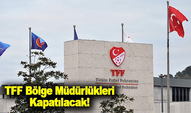 TFF Bölge Müdürlükleri Kapatılacak!