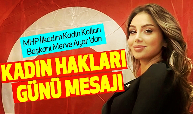 MHP İlkadım Kadın Kolları Başkanı Merve Ayar’dan Kadın Hakları Günü Mesajı