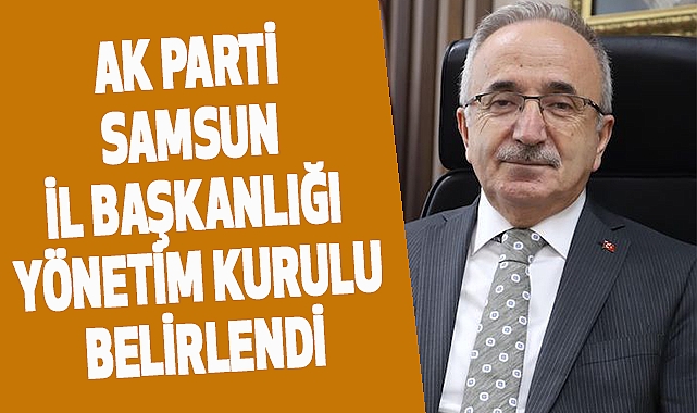 AK Parti Samsun İl Başkanlığı Yönetim Kurulu belirlendi