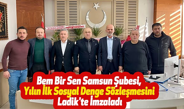 Bem Bir Sen Samsun Şubesi, Yılın İlk Sosyal Denge Sözleşmesini Ladik'te İmzaladı