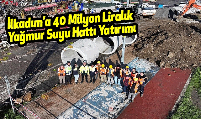 İlkadım’a 40 Milyon Liralık Yağmur Suyu Hattı Yatırımı