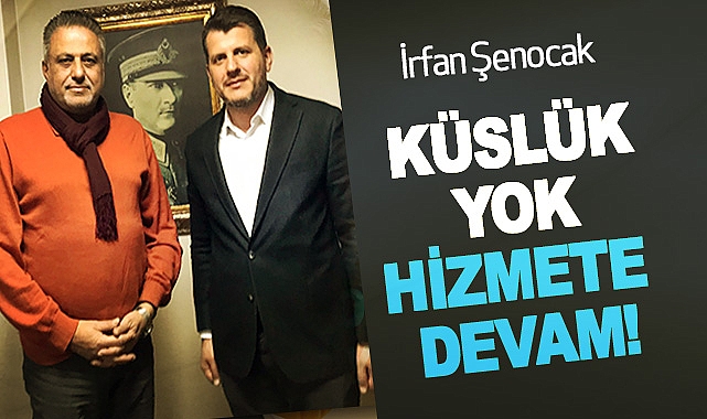 İrfan Şenocak: Küslük Yok Hizmete Devam!