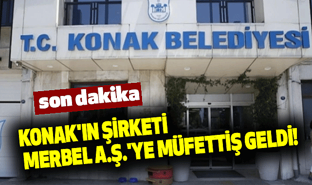 Konak'ın şirketi MERBEL A.Ş.'ye müfettiş geldi!
