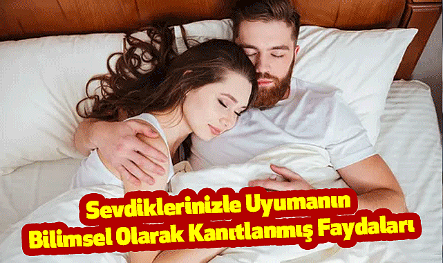 Sevdiklerinizle Uyumanın Bilimsel Olarak Kanıtlanmış Faydaları
