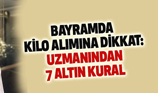 Bayramda Kilo Alımına Dikkat: Uzmanından 7 Altın Kural