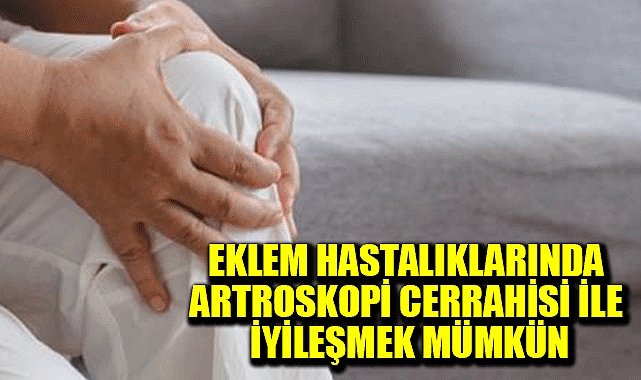 Eklem hastalıklarında artroskopi cerrahisi ile iyileşmek mümkün