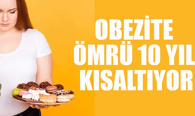 Obezite ömrü 10 yıl kısaltıyor