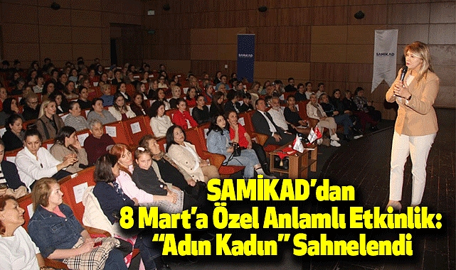 SAMİKAD’dan 8 Mart’a Özel Anlamlı Etkinlik: “Adın Kadın” Sahnelendi
