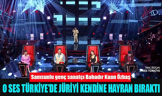 Samsunlu genç sanatçı Bahadır Kaan Özbaş O Ses Türkiye'de jüriyi kendine hayran bıraktı