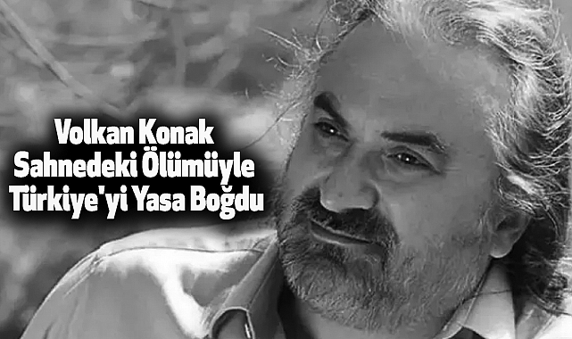 Volkan Konak Sahnedeki Ölümüyle Türkiye'yi Yasa Boğdu