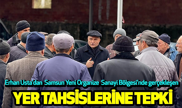 Erhan Usta'dan Samsun Yeni Organize Sanayi Bölgesi'nde gerçekleşen Yer Tahsislerine Tepki