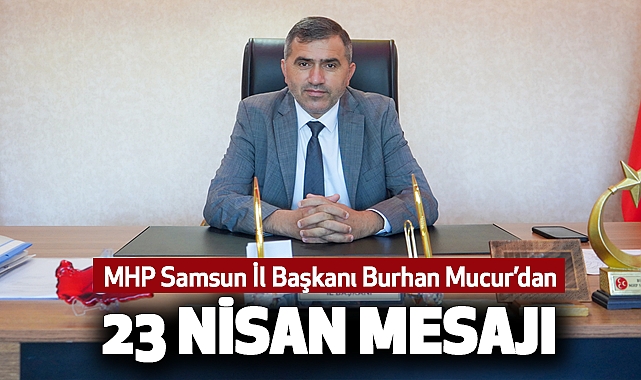 MHP Samsun İl Başkanı Burhan Mucur’dan 23 Nisan Mesajı
