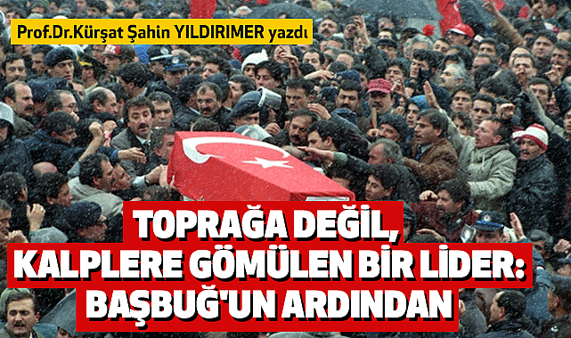 Prof. Dr. Kürşat Şahin Yıldırımer; Toprağa Değil, Kalplere Gömülen Bir Lider