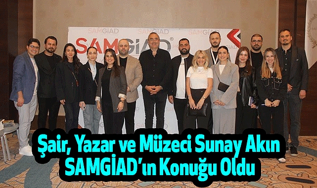 Şair, Yazar ve Müzeci Sunay Akın SAMGİAD’ın Konuğu Oldu