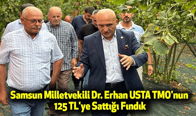 Samsun Milletvekili Dr. Erhan USTA TMO'nun 125 TL'ye Sattığı Fındık
