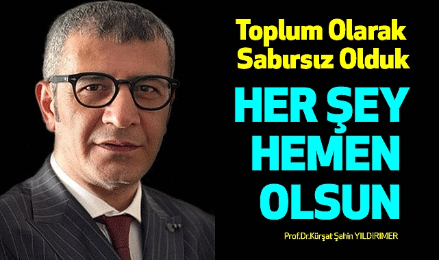 Toplum Olarak Sabırsız Olduk: Her Şey Hemen Olsun