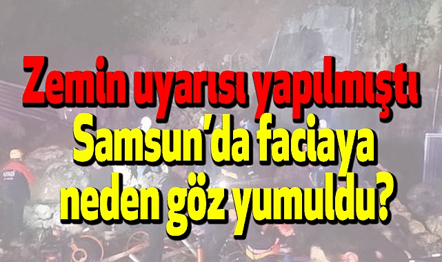 Zemin uyarısı yapılmıştı: Samsun'da faciaya neden göz yumuldu?