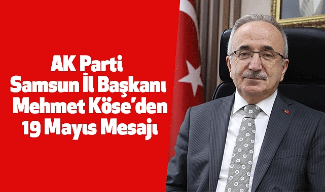 AK Parti Samsun İl Başkanı Mehmet Köse’den 19 Mayıs Mesajı