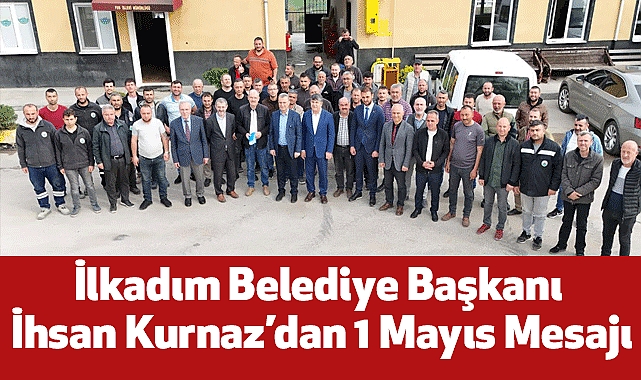 İlkadım Belediye Başkanı İhsan Kurnaz’dan 1 Mayıs Mesajı