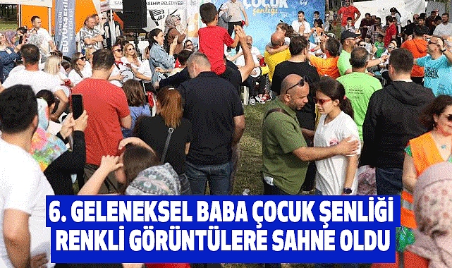 6. geleneksel baba çocuk şenliği renkli görüntülere sahne oldu