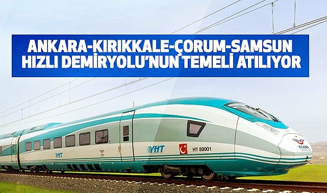 Ankara-Kırıkkale-Çorum-Samsun Hızlı Demiryolu’nun temeli Atılıyor