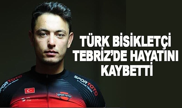 Türk Bisikletçi Tebriz’de Hayatını Kaybetti