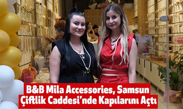 B&amp;B Mila Accessories, Samsun Çiftlik Caddesi'nde Kapılarını Açtı