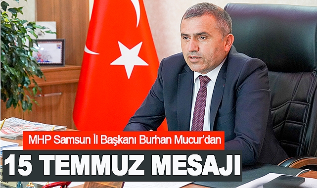 MHP Samsun İl Başkanı Burhan Mucur’dan 15 temmuz mesajı