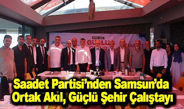 Saadet Partisi'nden Samsun'da Ortak Akıl, Güçlü Şehir Çalıştayı