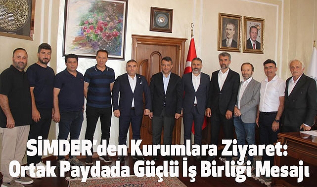 SİMDER’den Kurumlara Ziyaret: Ortak Paydada Güçlü İş Birliği Mesajı