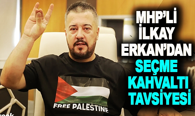 MHP’li İlkay Erkan’dan Seçme Kahvaltı Tavsiyesi